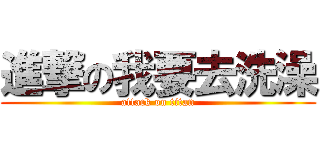 進撃の我要去洗澡 (attack on titan)