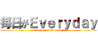 毎日がＥｖｅｒｙｄａｙ (Everyday is Everyday)