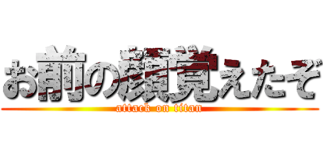 お前の顔覚えたぞ (attack on titan)