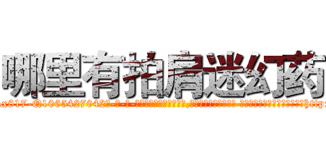 哪里有拍肩迷幻药 (哪里有拍肩迷幻药【电-话151x68344x817-Q1065427042元-吉-药-业】我们做的是长期生意,靠的是老客户长期支持 哪里有拍肩迷幻药在发表了一篇http://sngk.net/HlpAr1

参考消息网我们做的是长期生意,靠的是老客户长期支持也许我们早该意识到，就连鲍勃·霍斯金斯（金球奖戏剧类电影男主角 
)