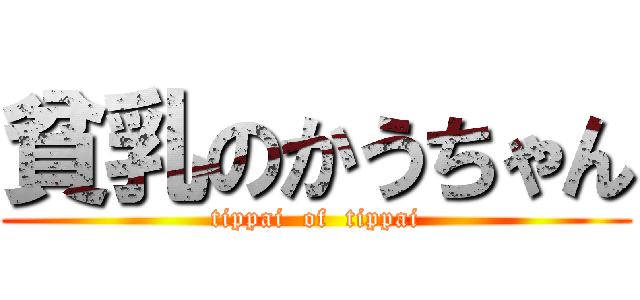 貧乳のかうちゃん (tippai  of  tippai)