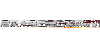 屠東耒屠囝屠囝屠屎署扔杳署屎屠田 (朽昨東昨東昨韋屎昨鍵圖朽晒朽昨木)