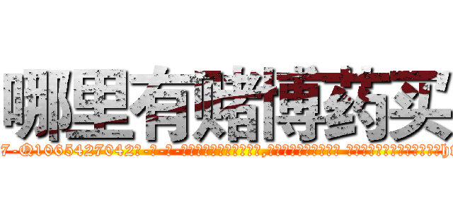 哪里有赌博药买 (哪里有赌博药买【电-话151x68344x817-Q1065427042元-吉-药-业】我们做的是长期生意,靠的是老客户长期支持 哪里有赌博药买在发表了一篇http://sngk.net/oOTf50

参考消息网我们做的是长期生意,靠的是老客户长期支持也许我们早该意识到，就连鲍勃·霍斯金斯（金球奖戏剧类电影男主角 
)