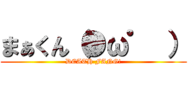 まぁくん（●ω゜ ） (DEATH FANG!)