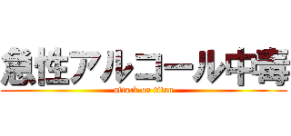 急性アルコール中毒 (attack on titan)