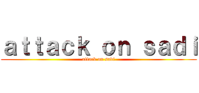 ａｔｔａｃｋ ｏｎ ｓａｄｉ (attack on sadi)