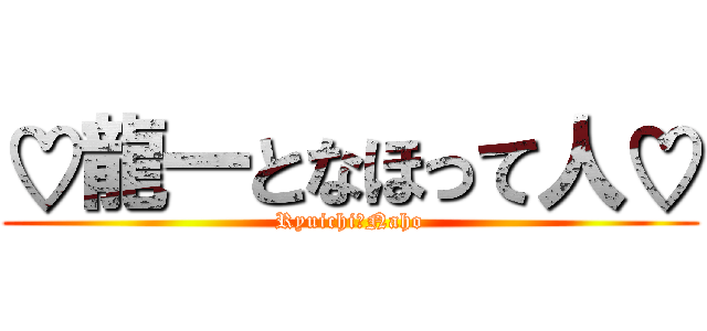 ♡龍一となほって人♡ (Ryuichi＆Naho)