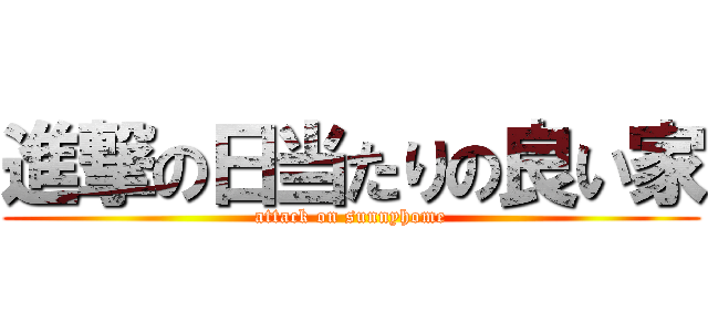 進撃の日当たりの良い家 (attack on sunnyhome)