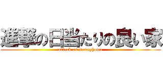 進撃の日当たりの良い家 (attack on sunnyhome)
