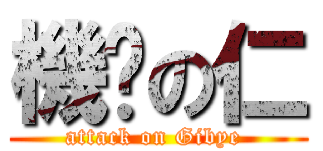 機掰の仁 (attack on Gibye )