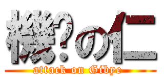 機掰の仁 (attack on Gibye )