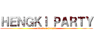 ＨＥＮＧＫＩ ＰＡＲＴＹ (attack on hengki)