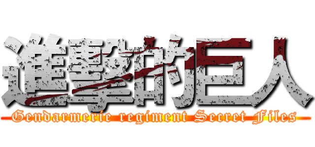 進擊的巨人 (Gendarmerie regiment Secret Files)