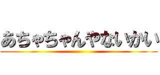 あちゃちゃんやないかい ()