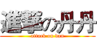 進撃の丹丹 (attack on dan)