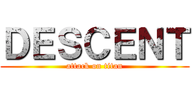 ＤＥＳＣＥＮＴ (attack on titan)