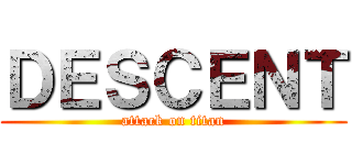 ＤＥＳＣＥＮＴ (attack on titan)