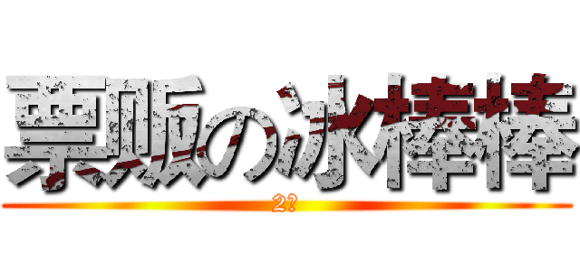 票贩の冰棒棒 (2￥)