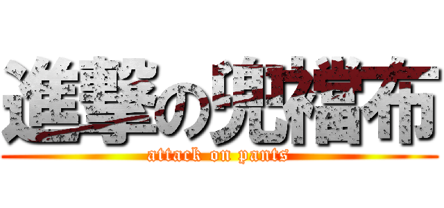 進撃の兜襠布 (attack on pants)