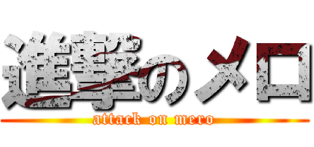 進撃のメロ (attack on mero)