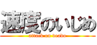 速度のいじめ (attack on veado)