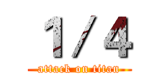 １／４ (attack on titan)