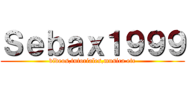 Ｓｅｂａｘ１９９９ (videos,tutoriales,musica etc)