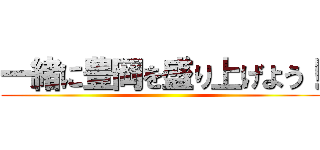 一緒に豊岡を盛り上げよう！ ()