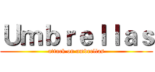 Ｕｍｂｒｅｌｌａｓ (attack on umbrellas)