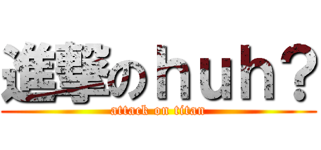 進撃のｈｕｈ？ (attack on titan)