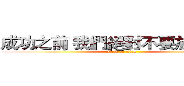 成功之前 我們絕對不要放棄夢想 (attack on titan)
