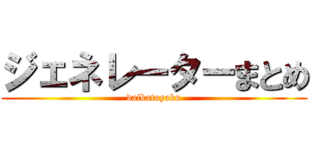 ジェネレーターまとめ (daikatuyaku)