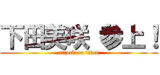 下田美咲 参上！ (attack on titan)