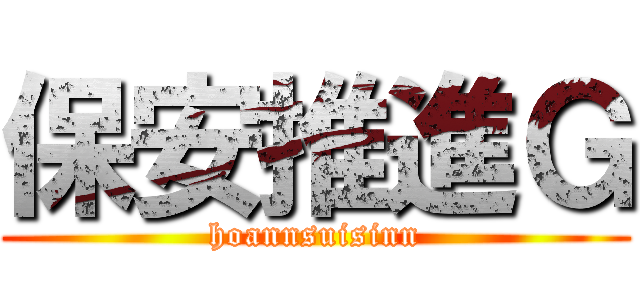 保安推進Ｇ (hoannsuisinn)