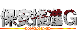 保安推進Ｇ (hoannsuisinn)