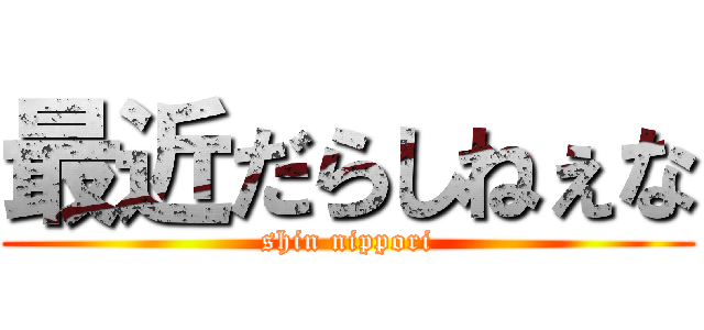 最近だらしねぇな (shin nippori)