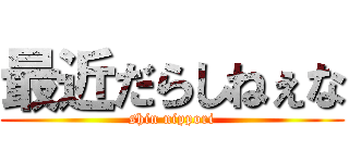 最近だらしねぇな (shin nippori)