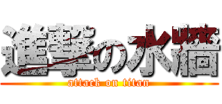 進撃の水牆 (attack on titan)