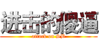 进击的傻逼 (attack on SB)