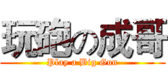 玩砲の成哥 (Play a Big Gun)