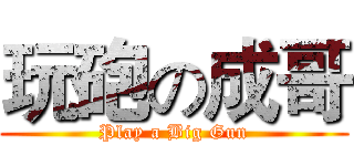 玩砲の成哥 (Play a Big Gun)