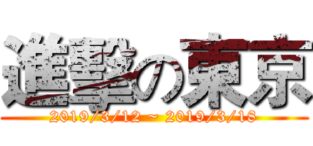 進擊の東京 (2019/3/12 ~ 2019/3/18)