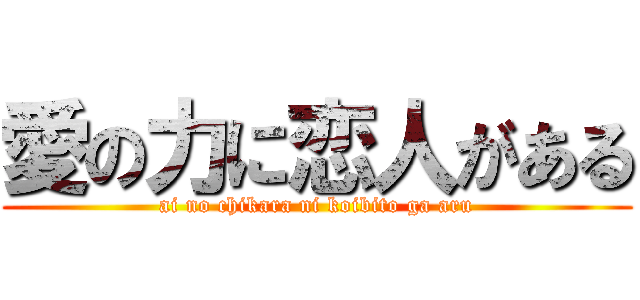 愛の力に恋人がある (ai no chikara ni koibito ga aru)