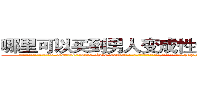 哪里可以买到男人变成性无能的药 (哪里可以买到男人变成性无能的药【电-186x2687x6963-Q278180069元-吉-药-业】我们做的是长期生意,靠的是老客户长期支持 http://sngk.net/WVxJ6A
)