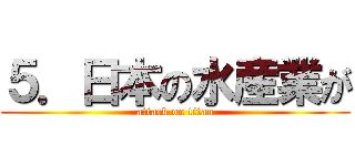 ５．日本の水産業が (attack on titan)