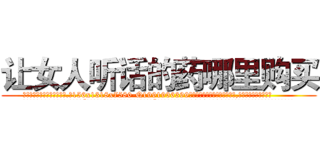 让女人听话的药哪里购买 (让女人听话的药哪里购买【电.话156x1318x7580-Q1991936399鑫宏药业】我们做的是长期生意,靠的是老客户长期支持
参考消息网2月20日报道 韩媒称，“剩女多、离婚率高的城市，房价一定会上涨。”这是中国经济学家金岩石2016年12月参加在上海举行的房地产相关论坛时说的话。
)