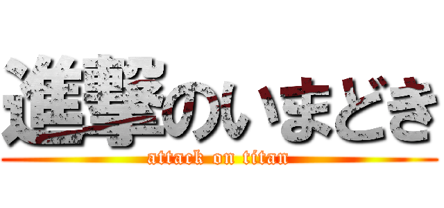 進撃のいまどき (attack on titan)