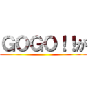 ＧＯＧＯ！！が ()