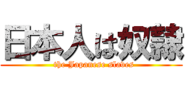 日本人は奴隷 (  the Japanese slaves)