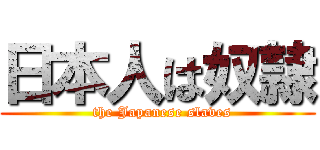 日本人は奴隷 (  the Japanese slaves)